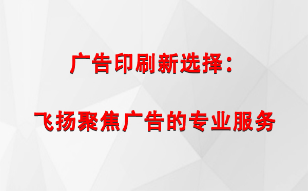 乌恰广告印刷新选择：飞扬聚焦广告的专业服务