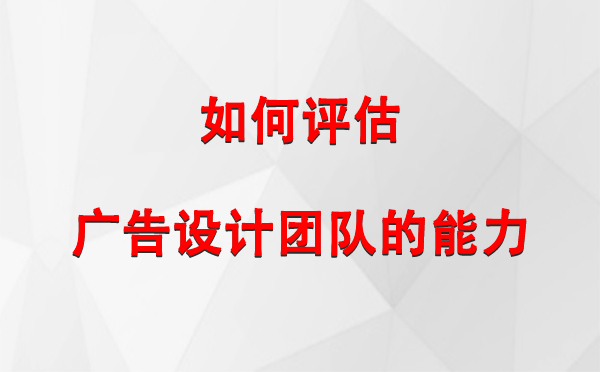 如何评估乌恰广告设计团队的能力